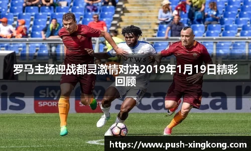 罗马主场迎战都灵激情对决2019年1月19日精彩回顾